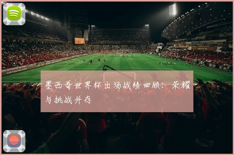 墨西哥世界杯出场战绩回顾：荣耀与挑战并存
