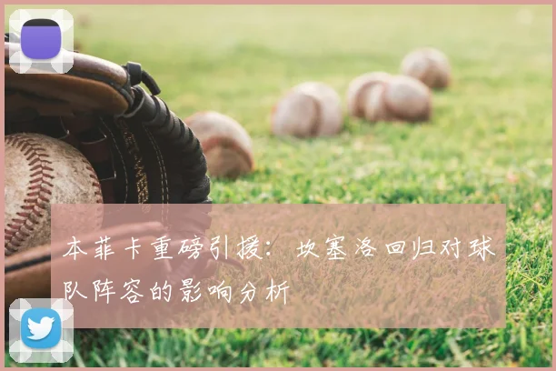 本菲卡重磅引援:坎塞洛回归对球队阵容的影响分析