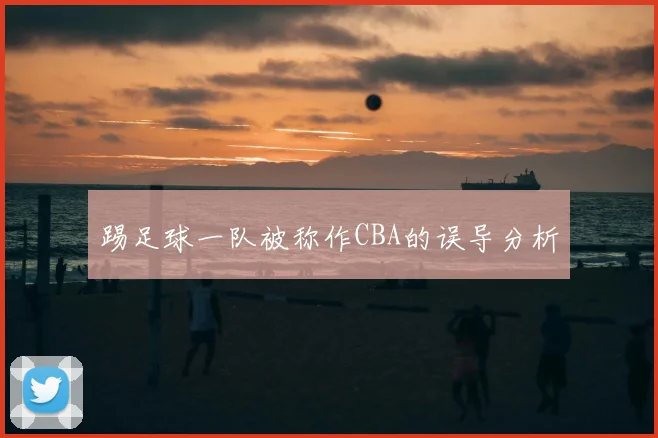 踢足球一队被称作CBA的误导分析