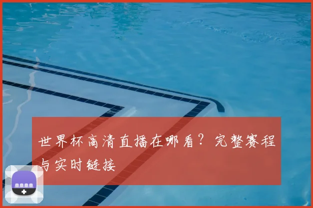 世界杯高清直播在哪看？完整赛程与实时链接