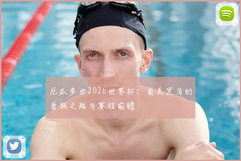 厄瓜多尔2026世界杯:南美黑马的晋级之路与赛程前瞻
