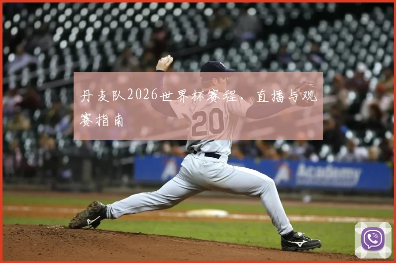 丹麦队2026世界杯赛程、直播与观赛指南