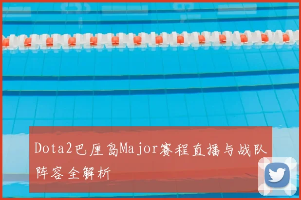 Dota2巴厘岛Major赛程直播与战队阵容全解析