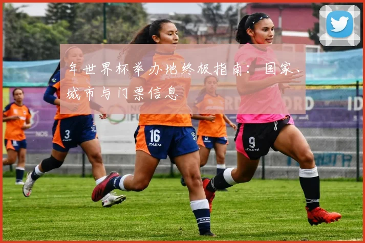 年世界杯举办地终极指南：国家、城市与门票信息