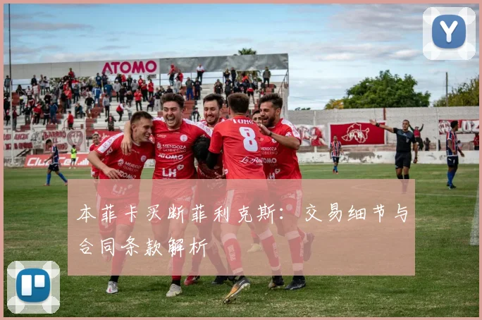 本菲卡买断菲利克斯：交易细节与合同条款解析
