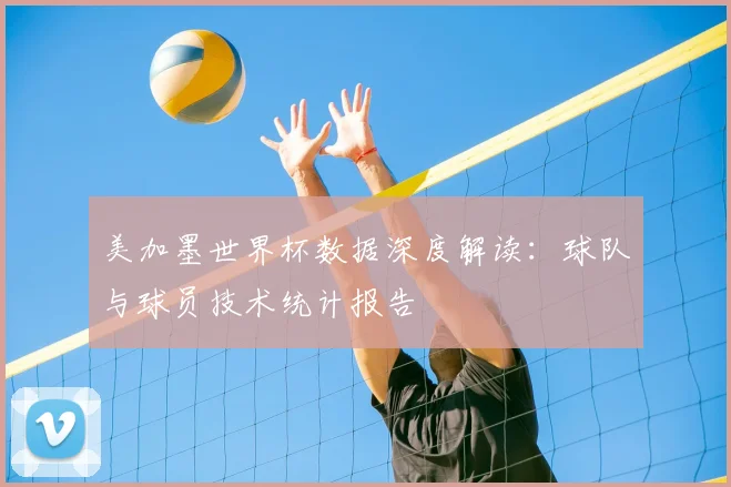 美加墨世界杯数据深度解读:球队与球员技术统计报告