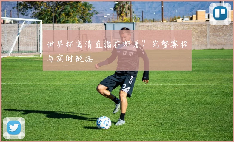 世界杯高清直播在哪看?完整赛程与实时链接